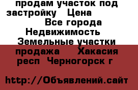 продам участок под застройку › Цена ­ 2 600 000 - Все города Недвижимость » Земельные участки продажа   . Хакасия респ.,Черногорск г.